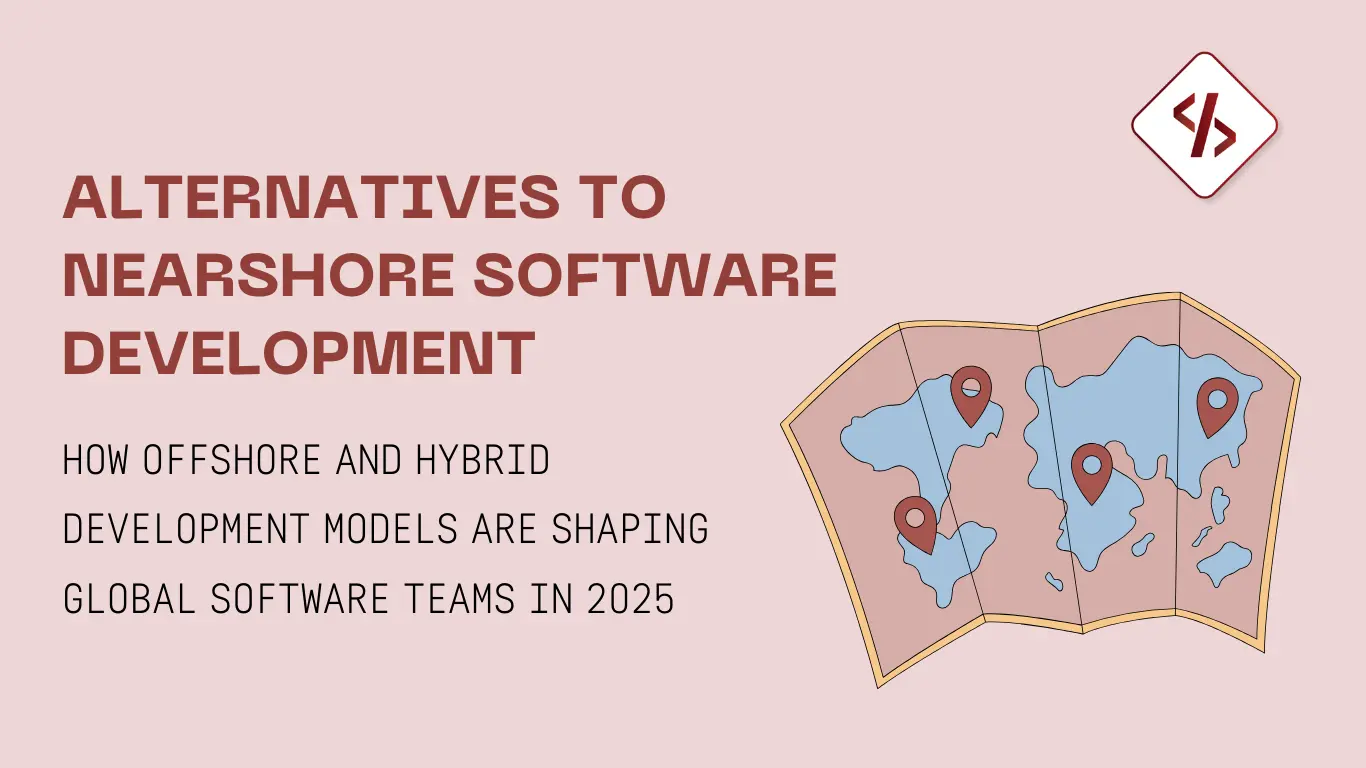 Alternatives to Nearshore Software Development: Finding the Right Fit for 2025